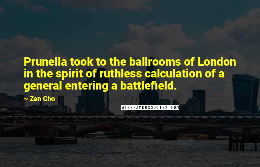 Zen Cho Quotes: Prunella took to the ballrooms of London in the spirit of ruthless calculation of a general entering a battlefield.