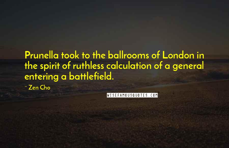 Zen Cho Quotes: Prunella took to the ballrooms of London in the spirit of ruthless calculation of a general entering a battlefield.