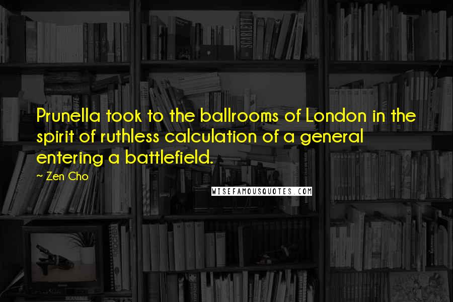 Zen Cho Quotes: Prunella took to the ballrooms of London in the spirit of ruthless calculation of a general entering a battlefield.