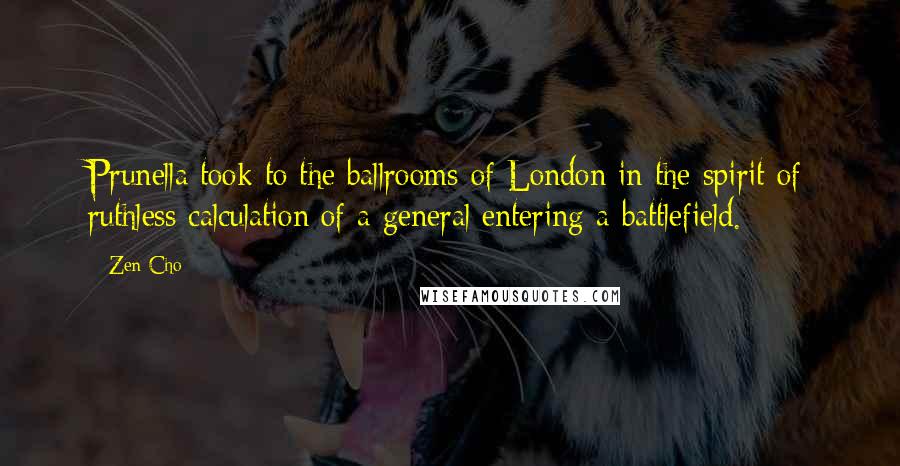 Zen Cho Quotes: Prunella took to the ballrooms of London in the spirit of ruthless calculation of a general entering a battlefield.