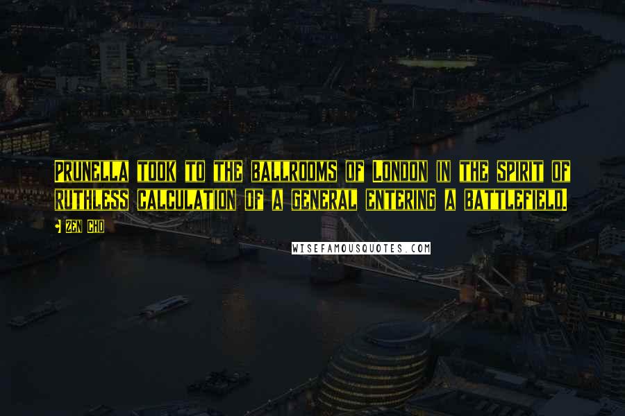 Zen Cho Quotes: Prunella took to the ballrooms of London in the spirit of ruthless calculation of a general entering a battlefield.