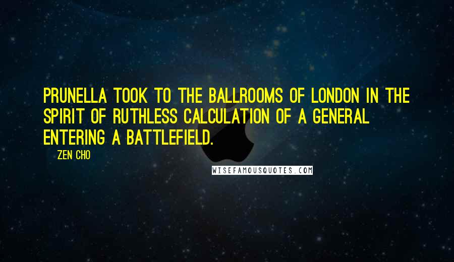Zen Cho Quotes: Prunella took to the ballrooms of London in the spirit of ruthless calculation of a general entering a battlefield.