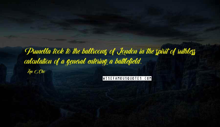 Zen Cho Quotes: Prunella took to the ballrooms of London in the spirit of ruthless calculation of a general entering a battlefield.
