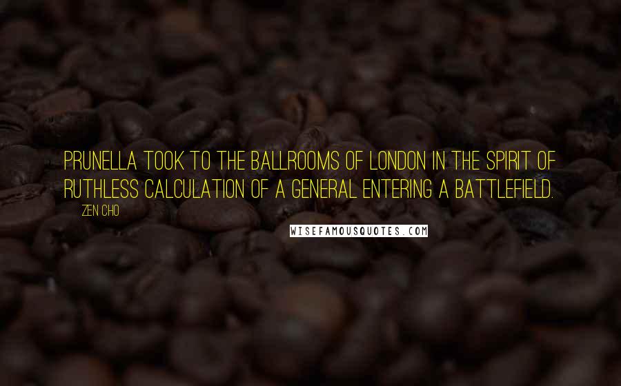 Zen Cho Quotes: Prunella took to the ballrooms of London in the spirit of ruthless calculation of a general entering a battlefield.