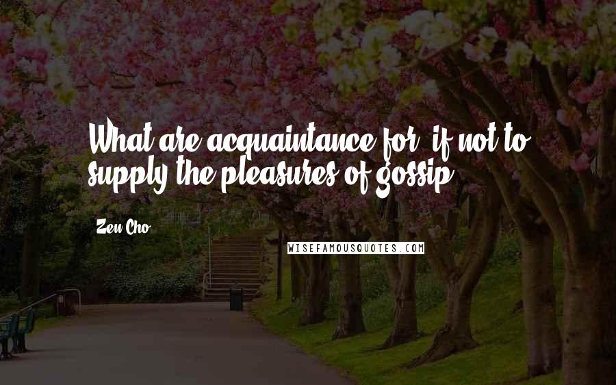 Zen Cho Quotes: What are acquaintance for, if not to supply the pleasures of gossip?