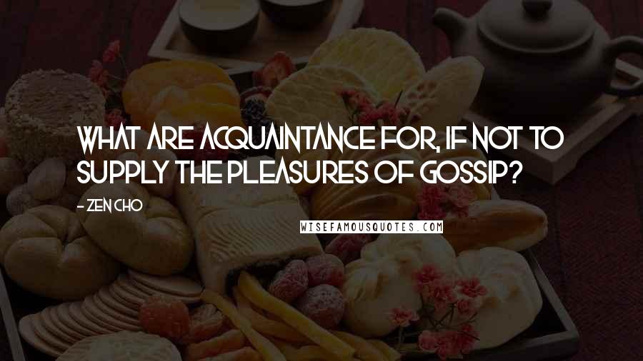 Zen Cho Quotes: What are acquaintance for, if not to supply the pleasures of gossip?