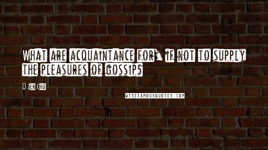 Zen Cho Quotes: What are acquaintance for, if not to supply the pleasures of gossip?