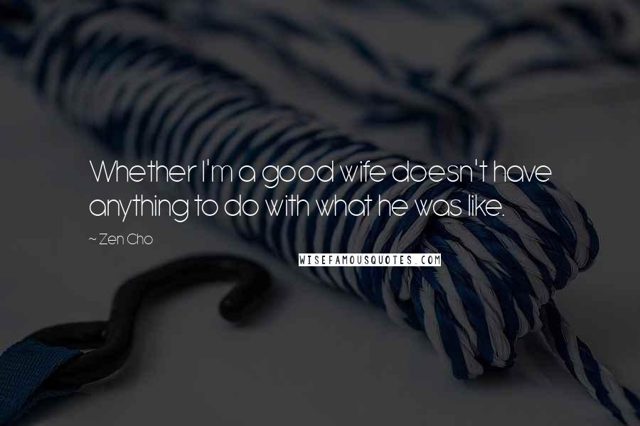 Zen Cho Quotes: Whether I'm a good wife doesn't have anything to do with what he was like.