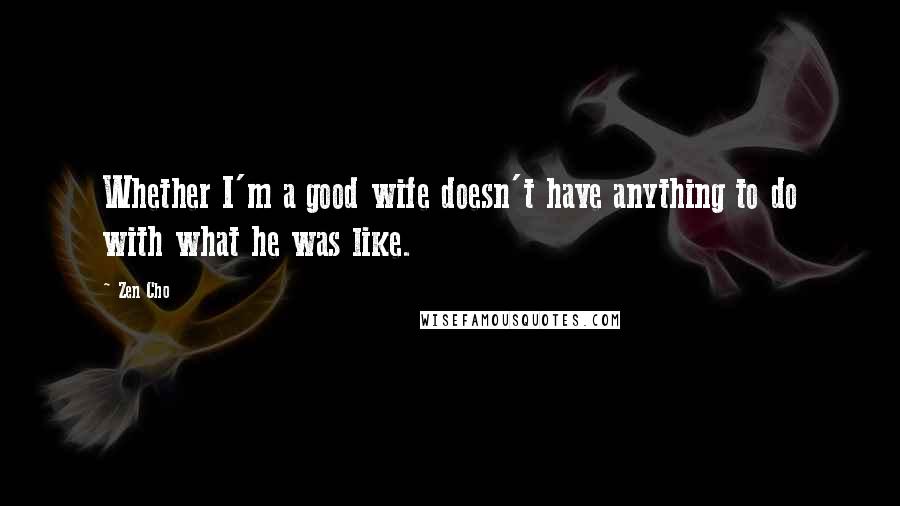 Zen Cho Quotes: Whether I'm a good wife doesn't have anything to do with what he was like.
