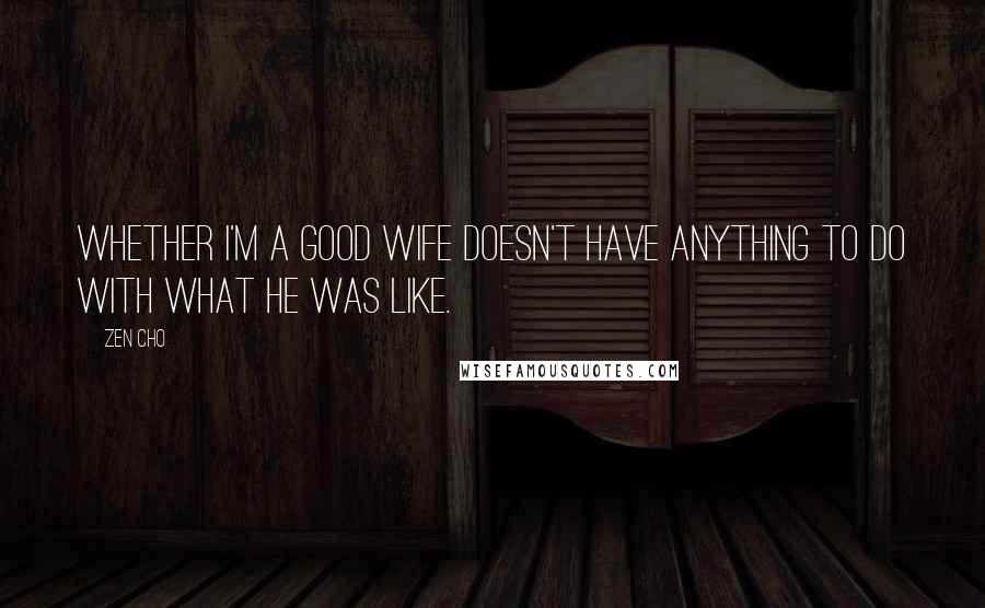 Zen Cho Quotes: Whether I'm a good wife doesn't have anything to do with what he was like.