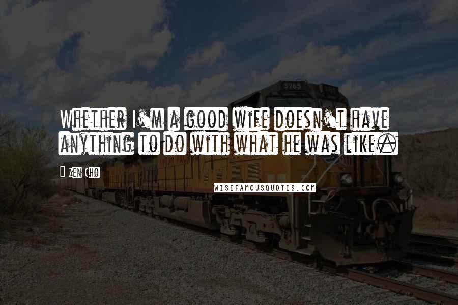 Zen Cho Quotes: Whether I'm a good wife doesn't have anything to do with what he was like.