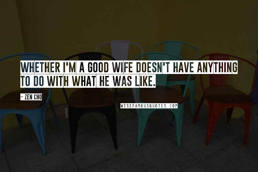 Zen Cho Quotes: Whether I'm a good wife doesn't have anything to do with what he was like.