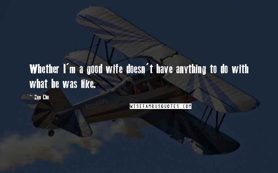 Zen Cho Quotes: Whether I'm a good wife doesn't have anything to do with what he was like.