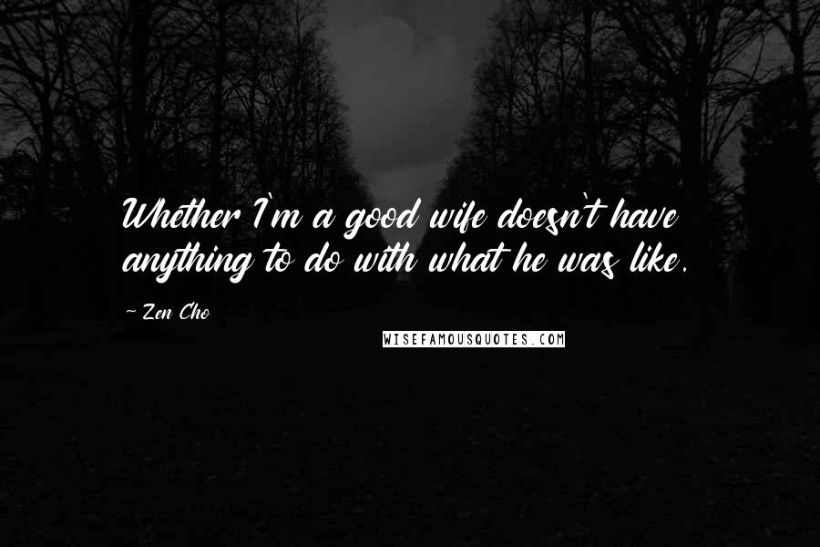 Zen Cho Quotes: Whether I'm a good wife doesn't have anything to do with what he was like.