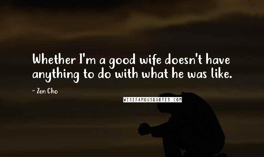Zen Cho Quotes: Whether I'm a good wife doesn't have anything to do with what he was like.