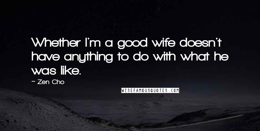 Zen Cho Quotes: Whether I'm a good wife doesn't have anything to do with what he was like.