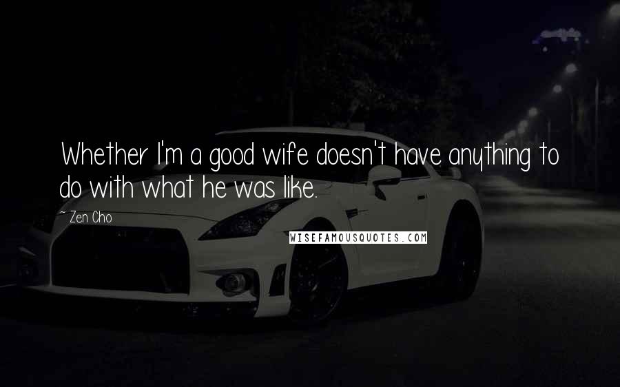 Zen Cho Quotes: Whether I'm a good wife doesn't have anything to do with what he was like.