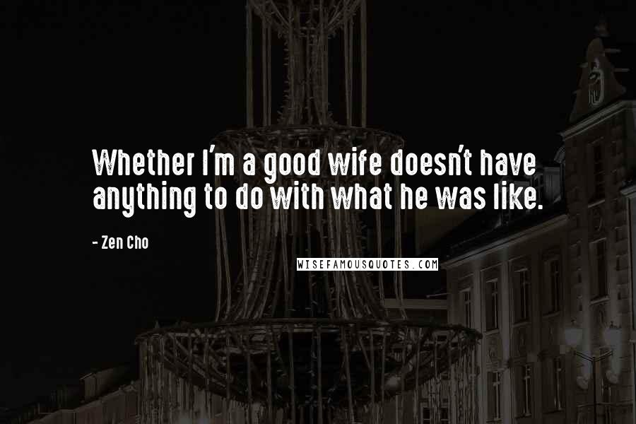 Zen Cho Quotes: Whether I'm a good wife doesn't have anything to do with what he was like.