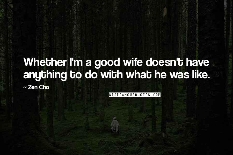 Zen Cho Quotes: Whether I'm a good wife doesn't have anything to do with what he was like.