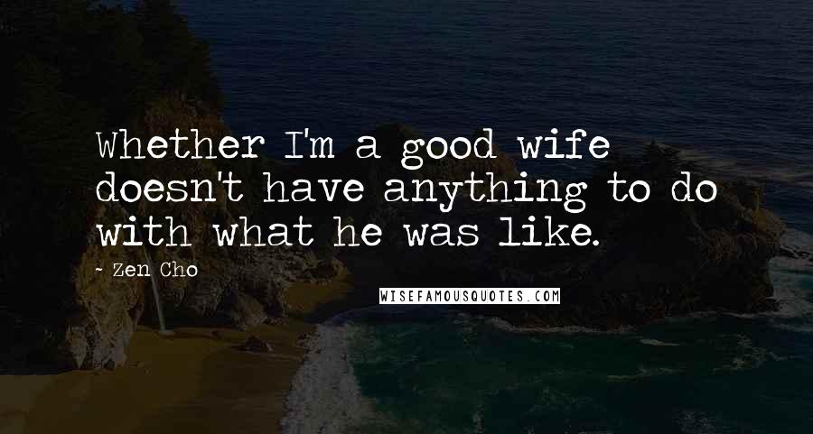 Zen Cho Quotes: Whether I'm a good wife doesn't have anything to do with what he was like.