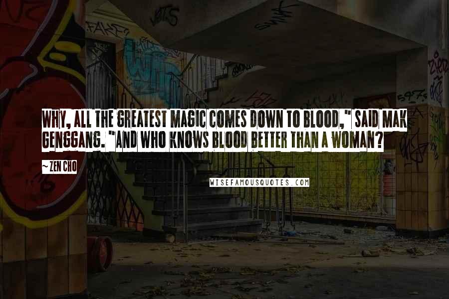 Zen Cho Quotes: Why, all the greatest magic comes down to blood," said Mak Genggang. "And who knows blood better than a woman?