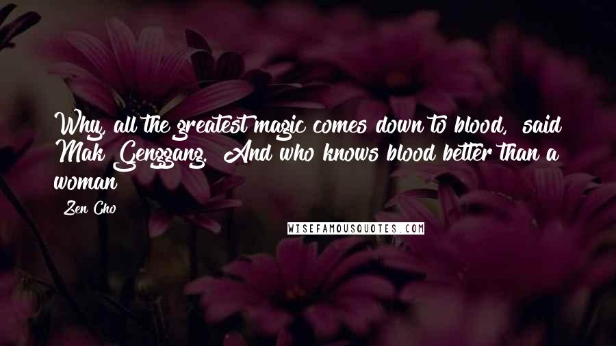 Zen Cho Quotes: Why, all the greatest magic comes down to blood," said Mak Genggang. "And who knows blood better than a woman?