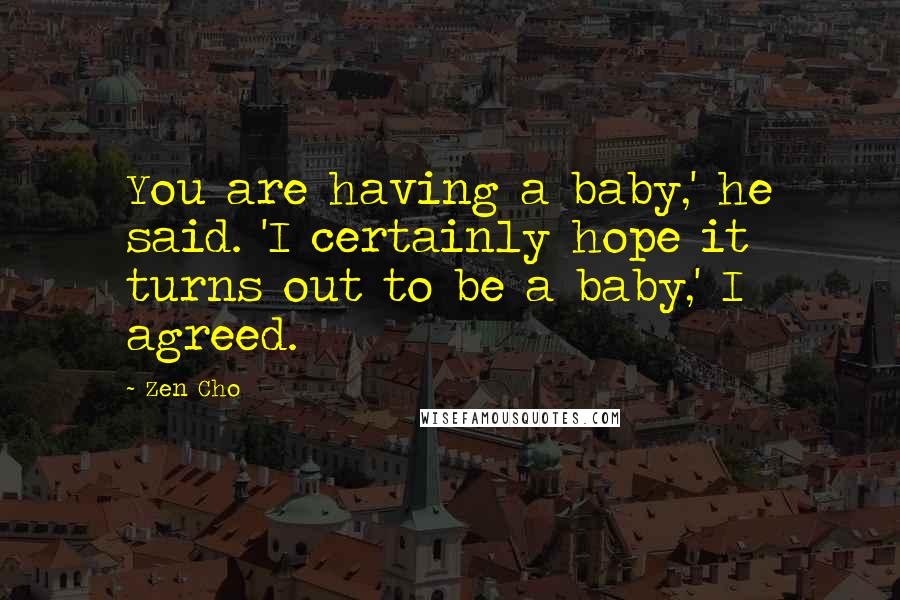 Zen Cho Quotes: You are having a baby,' he said. 'I certainly hope it turns out to be a baby,' I agreed.