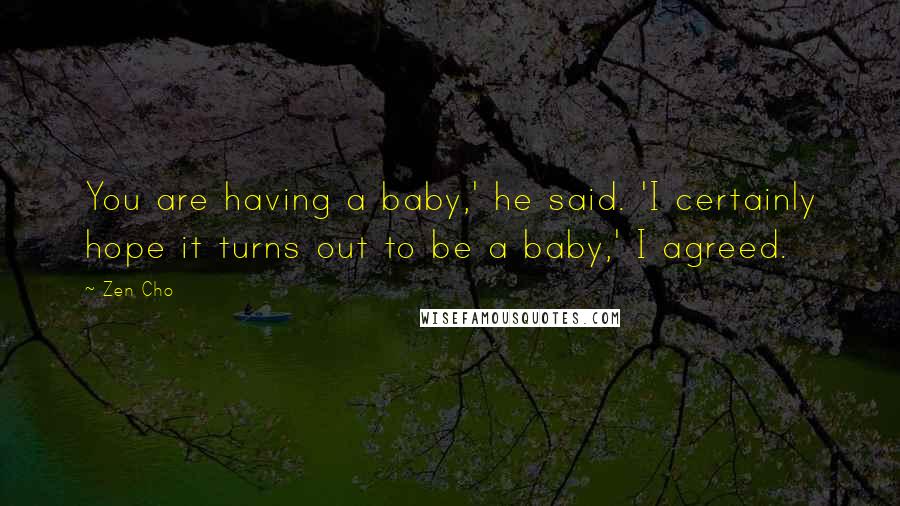 Zen Cho Quotes: You are having a baby,' he said. 'I certainly hope it turns out to be a baby,' I agreed.