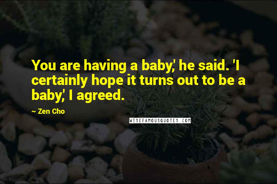 Zen Cho Quotes: You are having a baby,' he said. 'I certainly hope it turns out to be a baby,' I agreed.