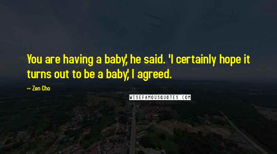 Zen Cho Quotes: You are having a baby,' he said. 'I certainly hope it turns out to be a baby,' I agreed.