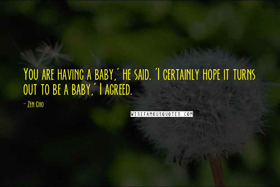 Zen Cho Quotes: You are having a baby,' he said. 'I certainly hope it turns out to be a baby,' I agreed.