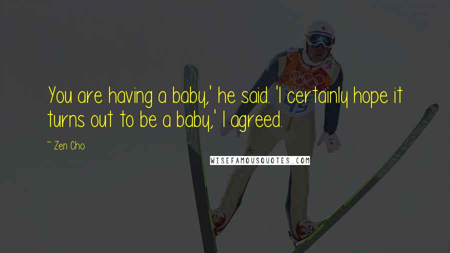 Zen Cho Quotes: You are having a baby,' he said. 'I certainly hope it turns out to be a baby,' I agreed.