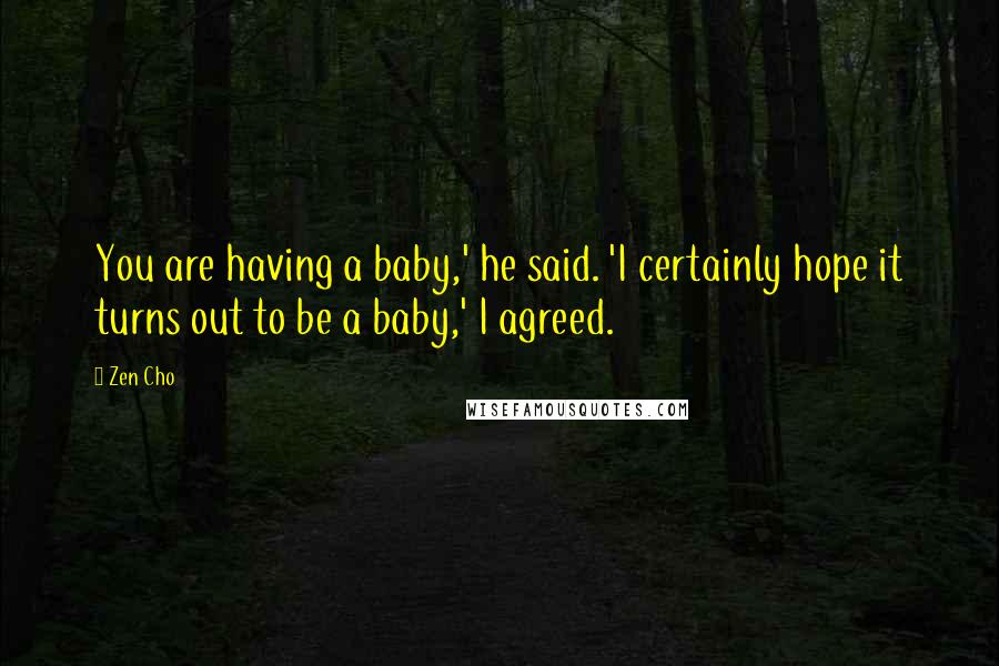 Zen Cho Quotes: You are having a baby,' he said. 'I certainly hope it turns out to be a baby,' I agreed.