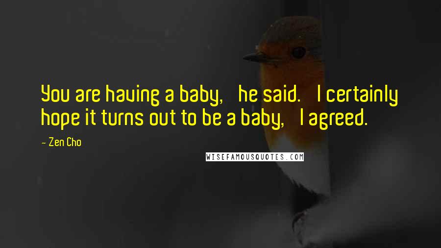 Zen Cho Quotes: You are having a baby,' he said. 'I certainly hope it turns out to be a baby,' I agreed.