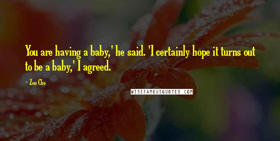 Zen Cho Quotes: You are having a baby,' he said. 'I certainly hope it turns out to be a baby,' I agreed.