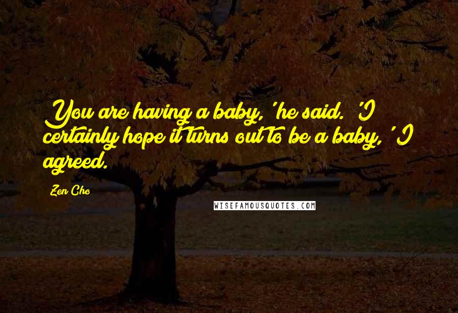 Zen Cho Quotes: You are having a baby,' he said. 'I certainly hope it turns out to be a baby,' I agreed.