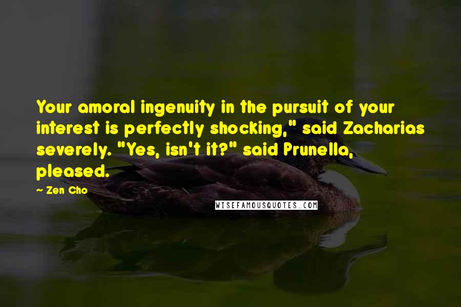 Zen Cho Quotes: Your amoral ingenuity in the pursuit of your interest is perfectly shocking," said Zacharias severely. "Yes, isn't it?" said Prunella, pleased.