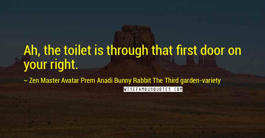 Zen Master Avatar Prem Anadi Bunny Rabbit The Third Garden-variety Quotes: Ah, the toilet is through that first door on your right.