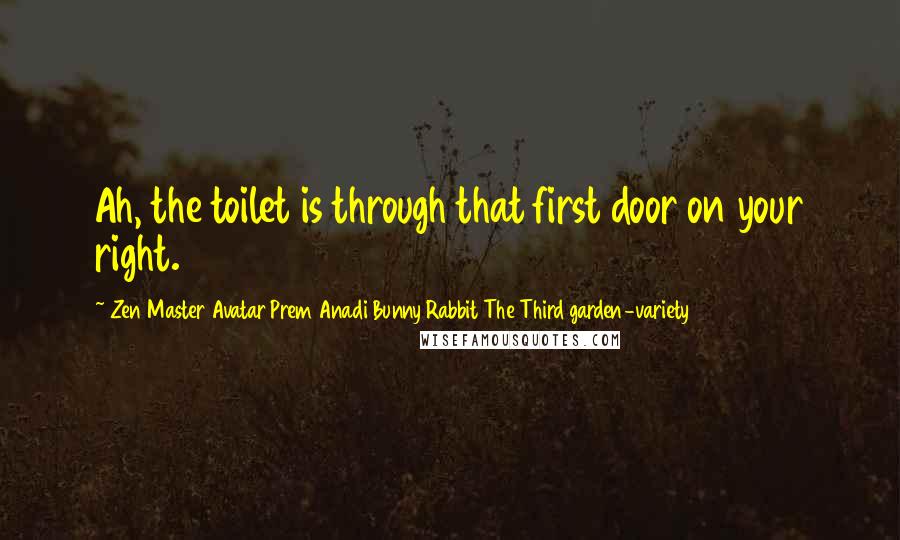 Zen Master Avatar Prem Anadi Bunny Rabbit The Third Garden-variety Quotes: Ah, the toilet is through that first door on your right.