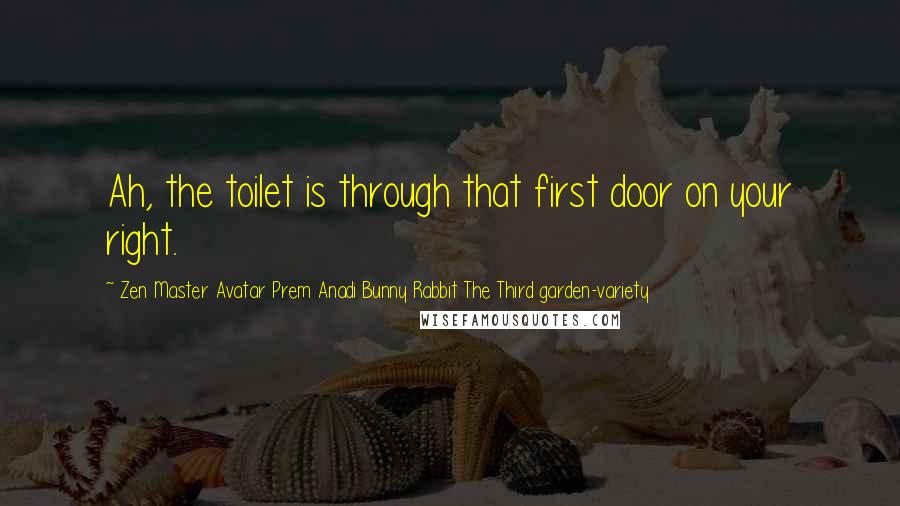 Zen Master Avatar Prem Anadi Bunny Rabbit The Third Garden-variety Quotes: Ah, the toilet is through that first door on your right.