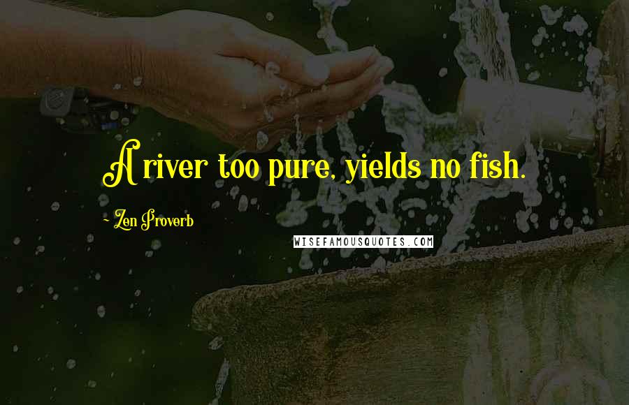 Zen Proverb Quotes: A river too pure, yields no fish.