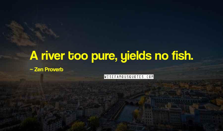 Zen Proverb Quotes: A river too pure, yields no fish.