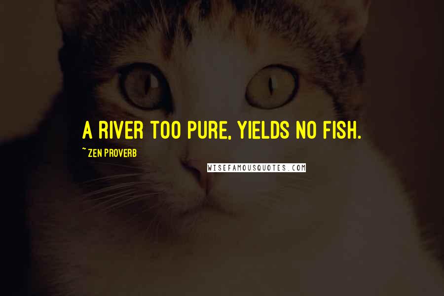 Zen Proverb Quotes: A river too pure, yields no fish.