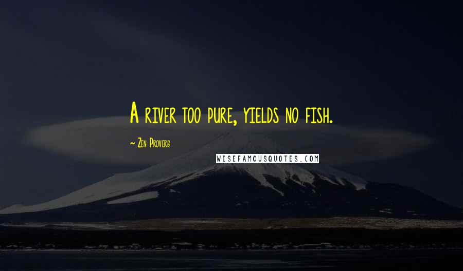 Zen Proverb Quotes: A river too pure, yields no fish.