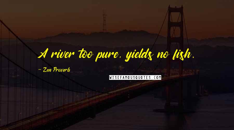 Zen Proverb Quotes: A river too pure, yields no fish.