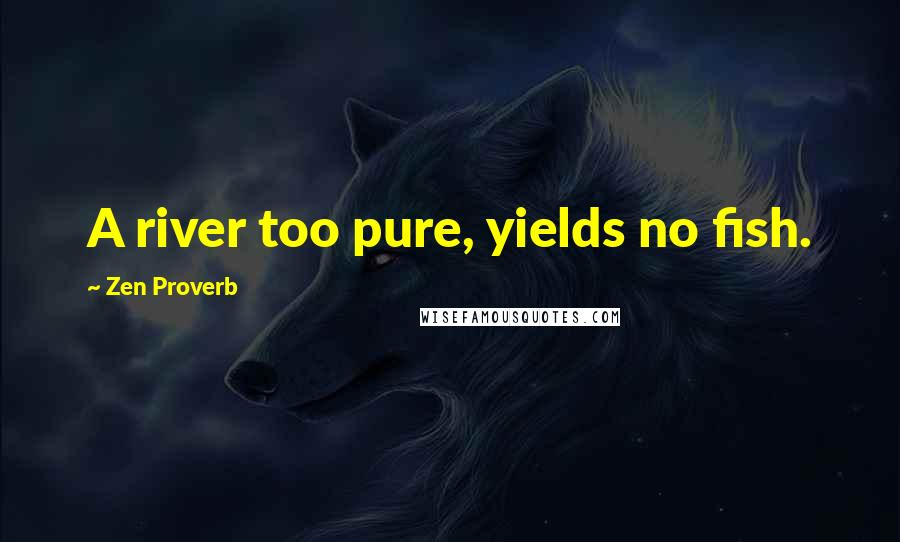 Zen Proverb Quotes: A river too pure, yields no fish.