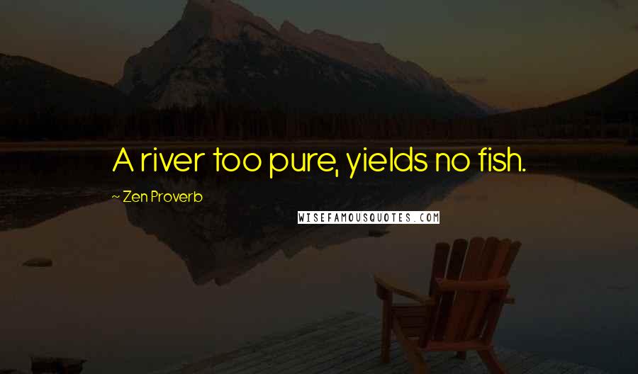 Zen Proverb Quotes: A river too pure, yields no fish.