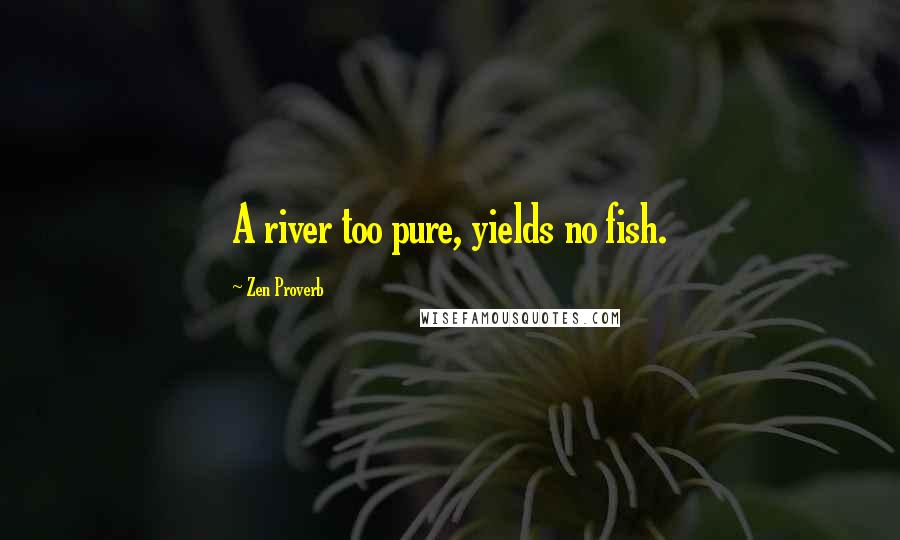 Zen Proverb Quotes: A river too pure, yields no fish.