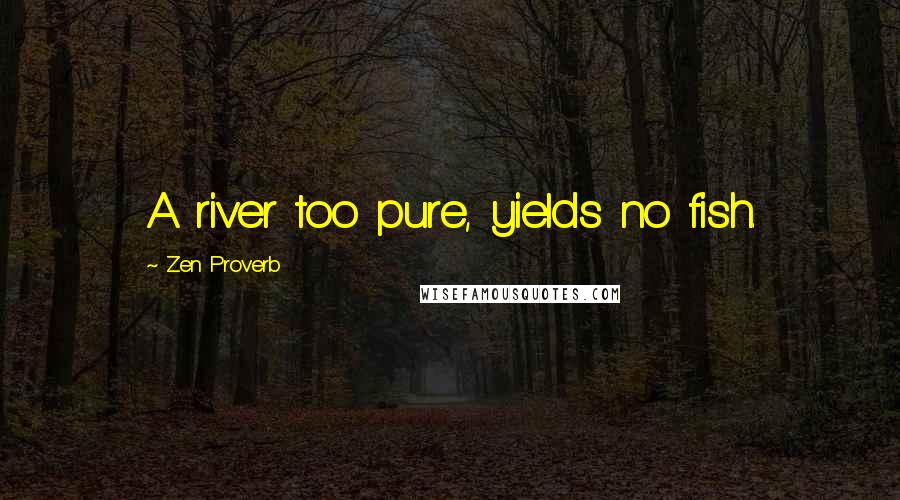 Zen Proverb Quotes: A river too pure, yields no fish.