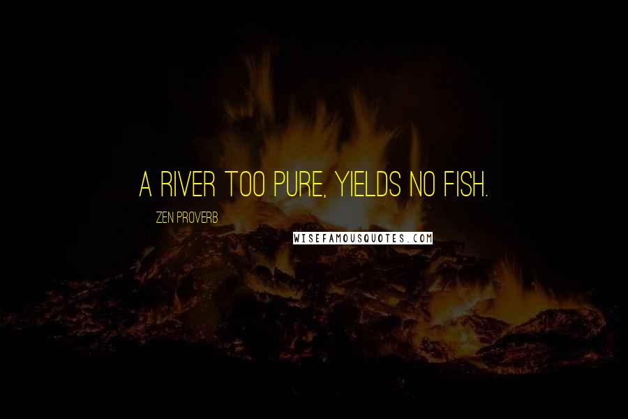 Zen Proverb Quotes: A river too pure, yields no fish.